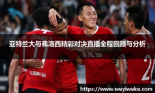 亚特兰大与弗洛西精彩对决直播全程回顾与分析