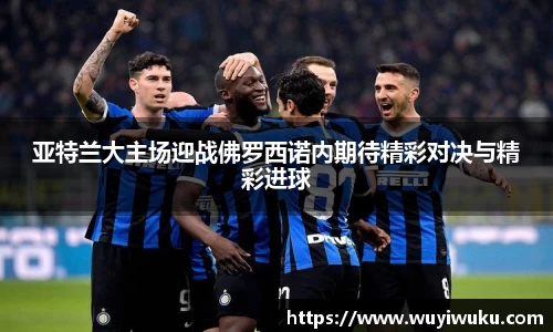亚特兰大主场迎战佛罗西诺内期待精彩对决与精彩进球